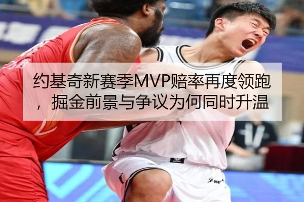 约基奇新赛季MVP赔率再度领跑，掘金前景与争议为何同时升温