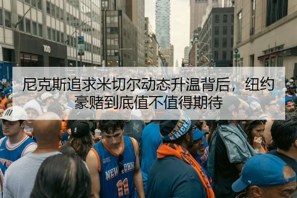尼克斯追求米切尔动态升温背后，纽约豪赌到底值不值得期待 - Kaiyun